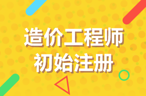 造價工程師初始注冊