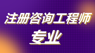 2019年注冊(cè)咨詢工程師考試專業(yè)