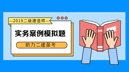 2019年二級建造師實(shí)務(wù)科目案例模擬題匯總